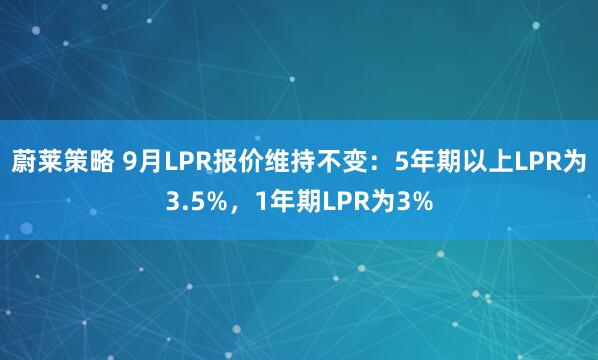 蔚莱策略 9月LPR报价维持不变：5年期以上LPR为3.5%，1年期LPR为3%