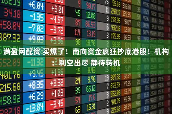 满盈网配资 买爆了！南向资金疯狂抄底港股！机构：利空出尽 静待转机