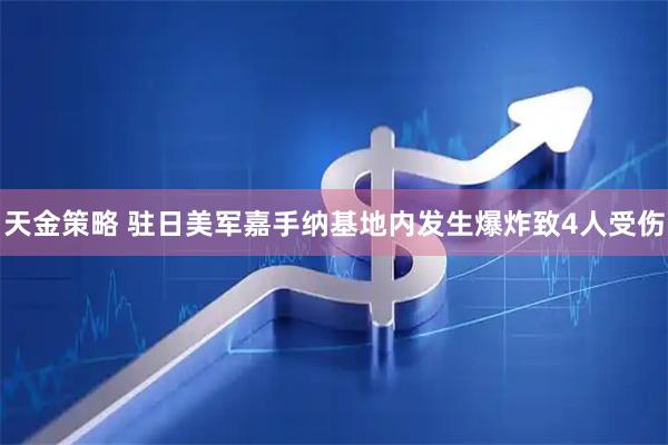 天金策略 驻日美军嘉手纳基地内发生爆炸致4人受伤