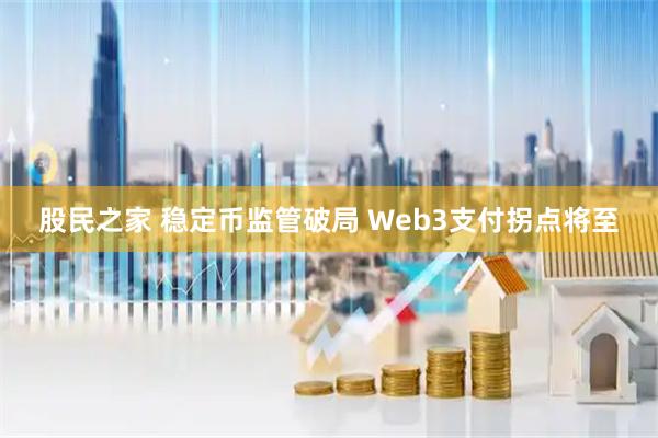 股民之家 稳定币监管破局 Web3支付拐点将至