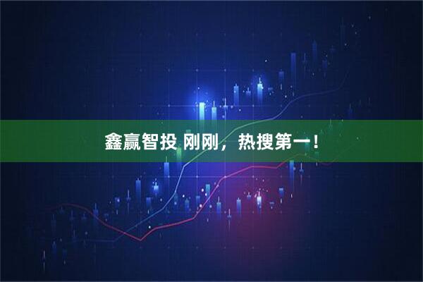 鑫赢智投 刚刚，热搜第一！