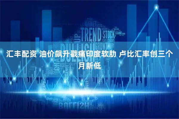 汇丰配资 油价飙升戳痛印度软肋 卢比汇率创三个月新低