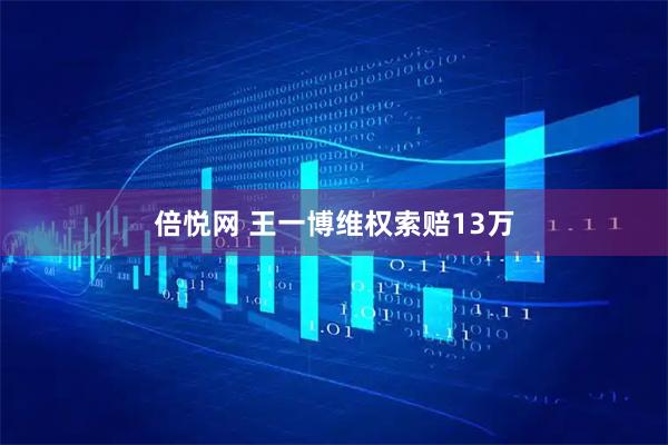 倍悦网 王一博维权索赔13万