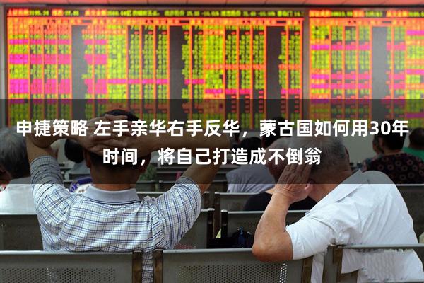 申捷策略 左手亲华右手反华，蒙古国如何用30年时间，将自己打造成不倒翁