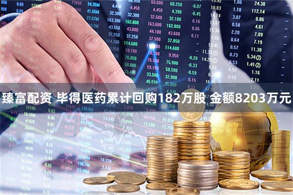 臻富配资 毕得医药累计回购182万股 金额8203万元