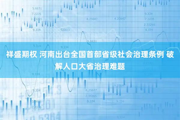 祥盛期权 河南出台全国首部省级社会治理条例 破解人口大省治理难题