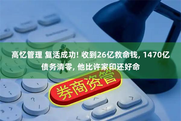 高忆管理 复活成功! 收到26亿救命钱, 1470亿债务清零, 他比许家印还好命
