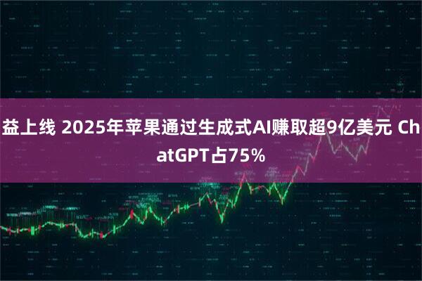益上线 2025年苹果通过生成式AI赚取超9亿美元 ChatGPT占75%