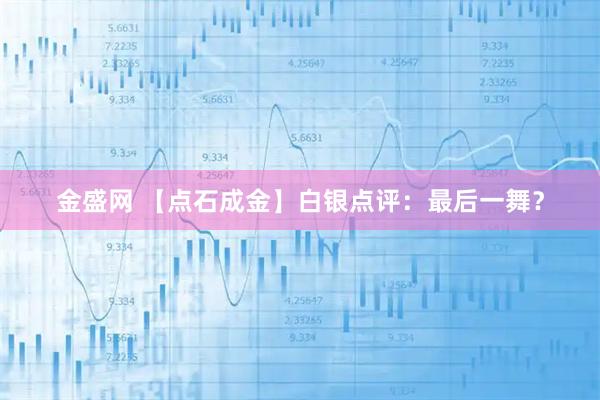 金盛网 【点石成金】白银点评：最后一舞？
